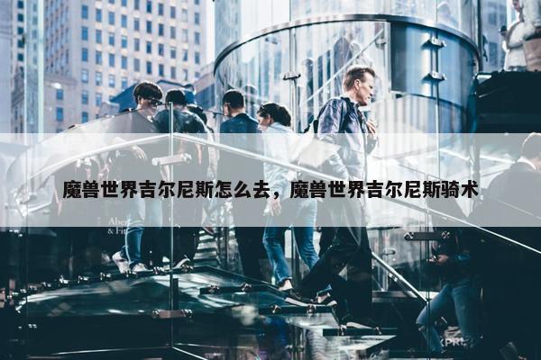 魔兽世界吉尔尼斯怎么去，魔兽世界吉尔尼斯骑术