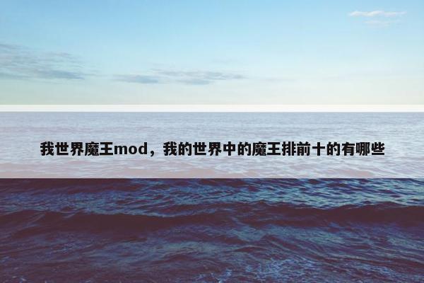 我世界魔王mod，我的世界中的魔王排前十的有哪些