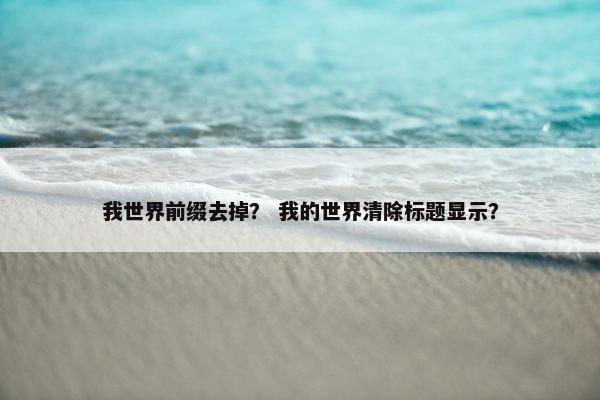 我世界前缀去掉？ 我的世界清除标题显示？