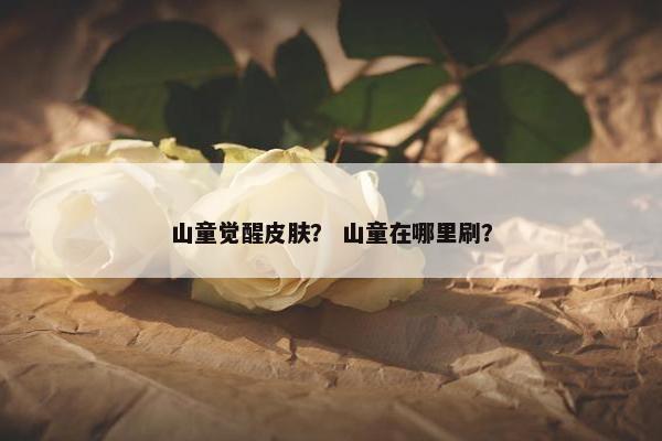 山童觉醒皮肤？ 山童在哪里刷？