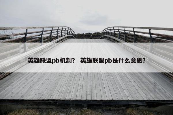 英雄联盟pb机制？ 英雄联盟pb是什么意思？