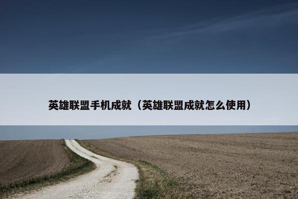 英雄联盟手机成就（英雄联盟成就怎么使用）