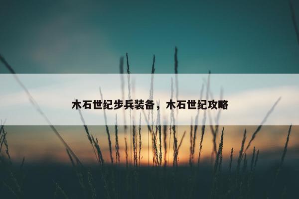 木石世纪步兵装备，木石世纪攻略