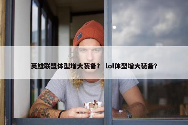 英雄联盟体型增大装备？ lol体型增大装备？