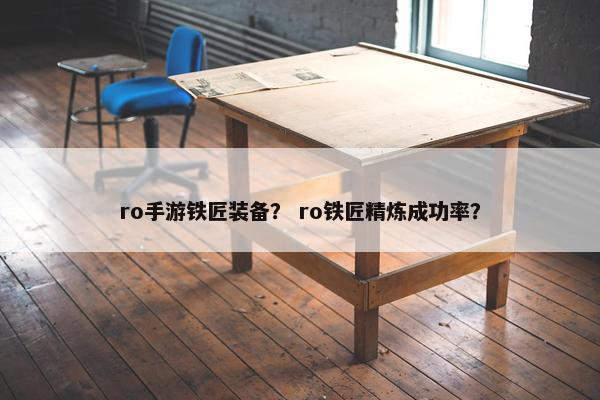 ro手游铁匠装备？ ro铁匠精炼成功率？
