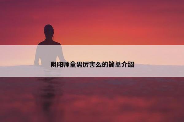 阴阳师童男厉害么的简单介绍