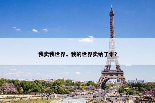 我卖我世界，我的世界卖给了谁?