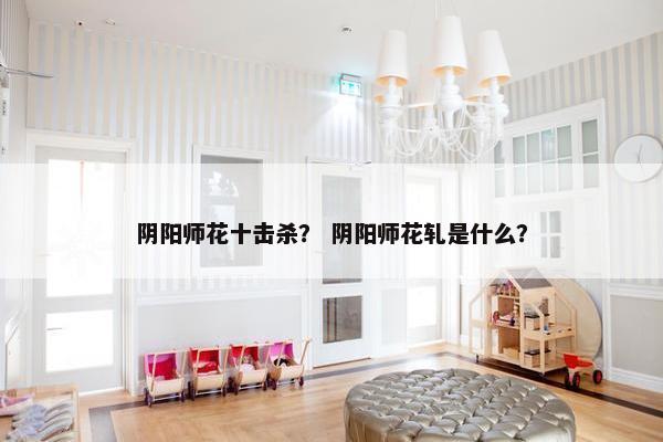 阴阳师花十击杀？ 阴阳师花轧是什么？