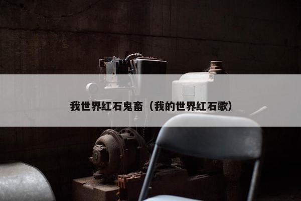 我世界红石鬼畜（我的世界红石歌）