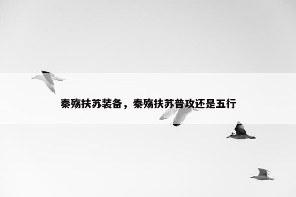 秦殇扶苏装备，秦殇扶苏普攻还是五行