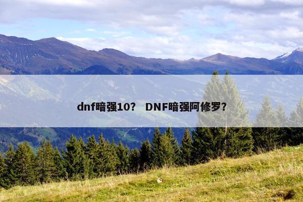 dnf暗强10？ DNF暗强阿修罗？