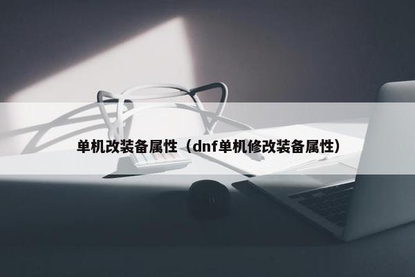 单机改装备属性（dnf单机修改装备属性）