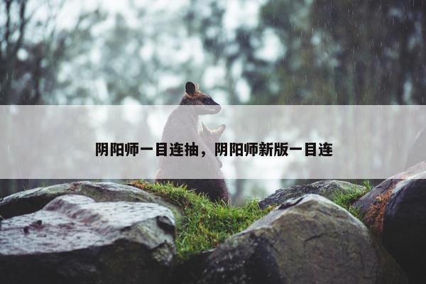 阴阳师一目连抽，阴阳师新版一目连