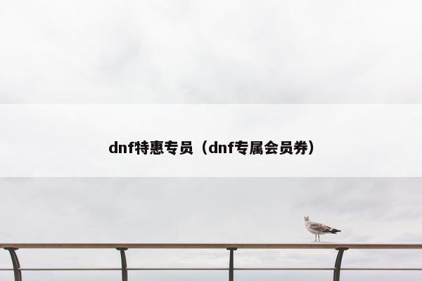 dnf特惠专员（dnf专属会员券）