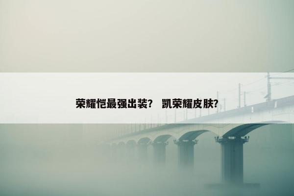 荣耀恺最强出装？ 凯荣耀皮肤？