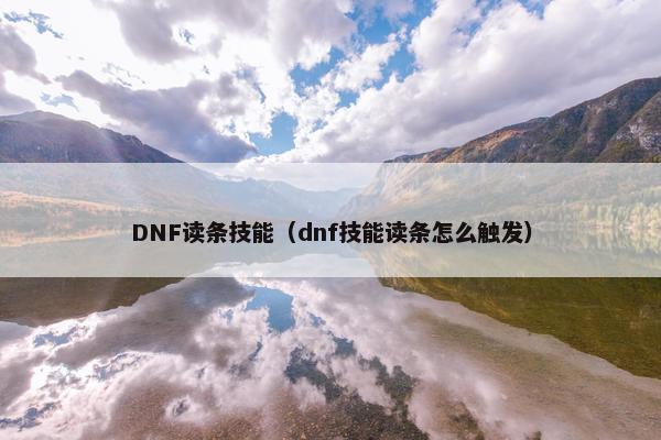 DNF读条技能（dnf技能读条怎么触发）