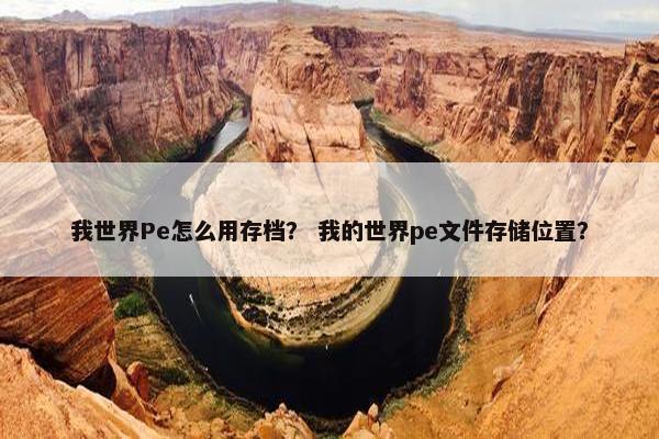 我世界Pe怎么用存档？ 我的世界pe文件存储位置？