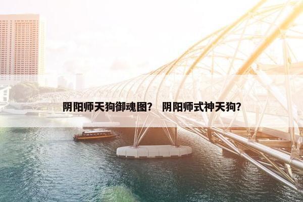 阴阳师天狗御魂图？ 阴阳师式神天狗？
