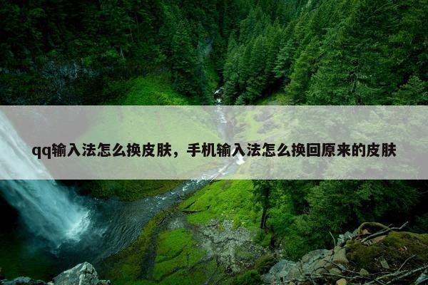 qq输入法怎么换皮肤，手机输入法怎么换回原来的皮肤