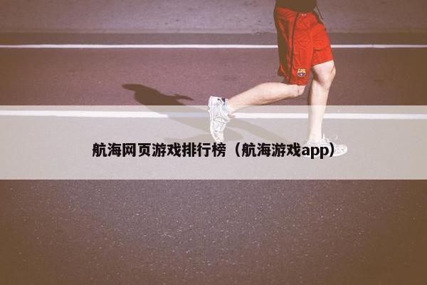 航海网页游戏排行榜（航海游戏app）