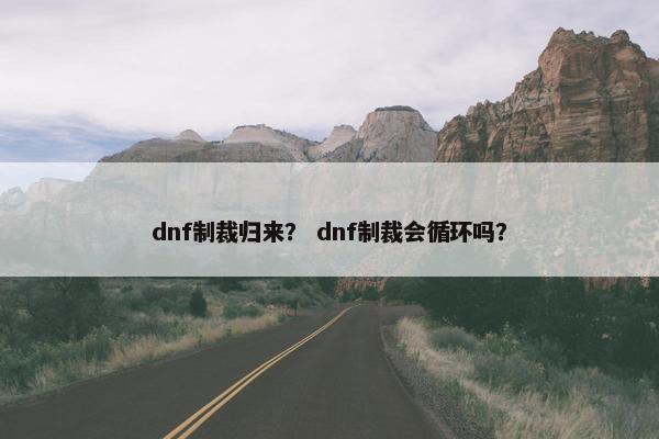 dnf制裁归来？ dnf制裁会循环吗？