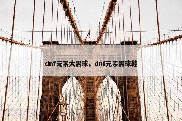 dnf元素大黑球，dnf元素黑球鞋