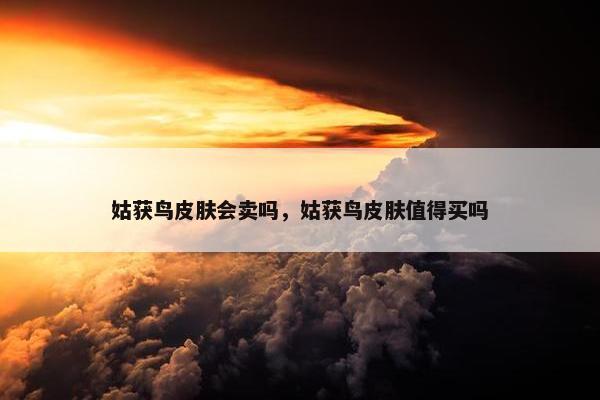姑获鸟皮肤会卖吗，姑获鸟皮肤值得买吗
