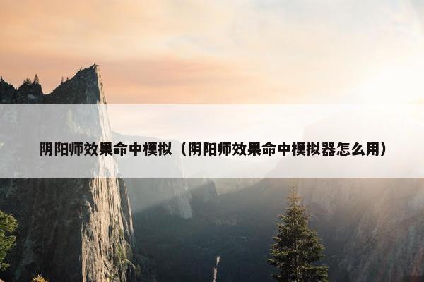阴阳师效果命中模拟（阴阳师效果命中模拟器怎么用）