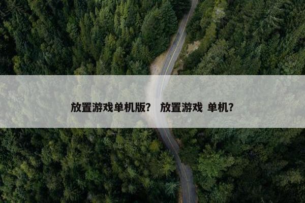 放置游戏单机版？ 放置游戏 单机？