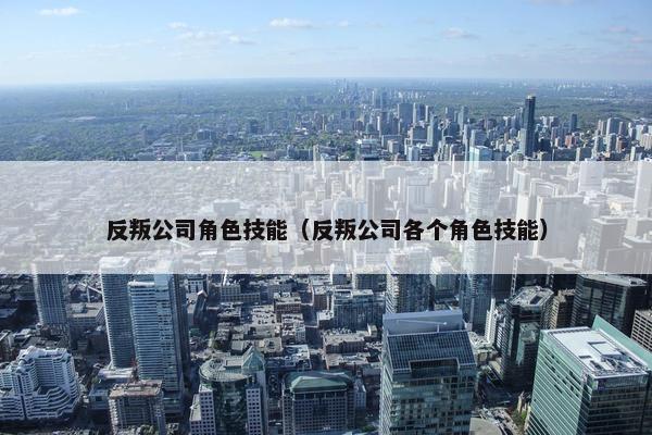 反叛公司角色技能（反叛公司各个角色技能）