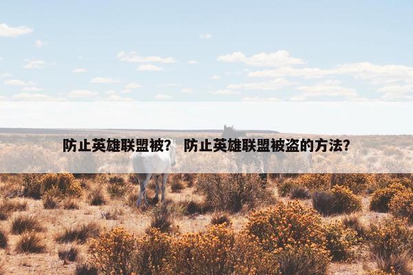 防止英雄联盟被？ 防止英雄联盟被盗的方法？