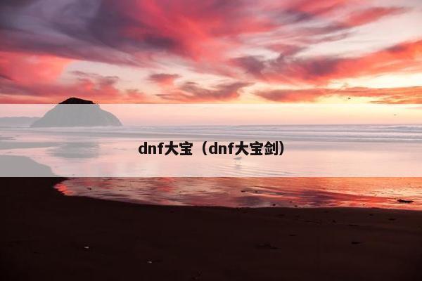 dnf大宝（dnf大宝剑）