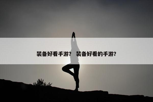 装备好看手游？ 装备好看的手游？