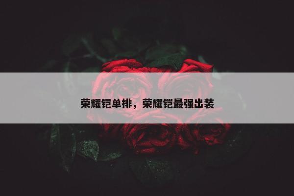 荣耀铠单排，荣耀铠最强出装