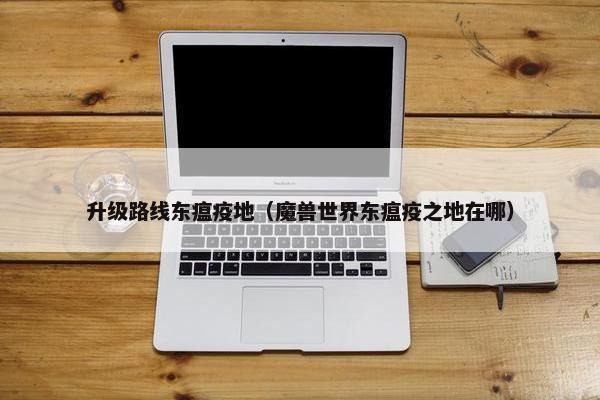 升级路线东瘟疫地（魔兽世界东瘟疫之地在哪）