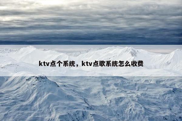 ktv点个系统，ktv点歌系统怎么收费