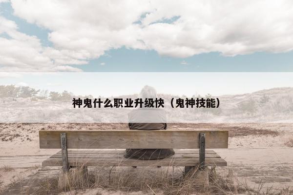 神鬼什么职业升级快（鬼神技能）