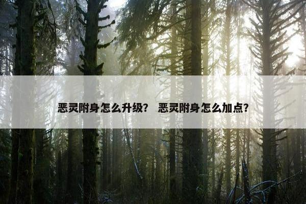 恶灵附身怎么升级？ 恶灵附身怎么加点？