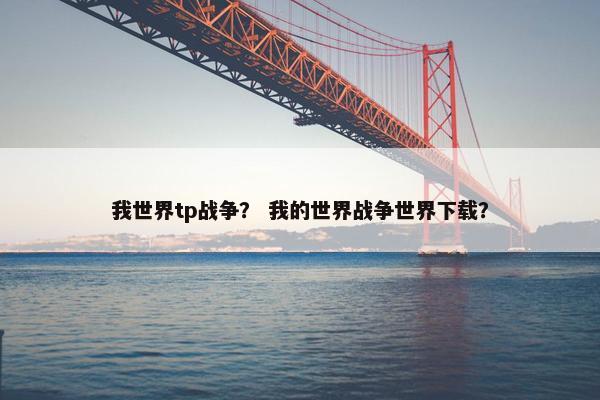 我世界tp战争？ 我的世界战争世界下载？