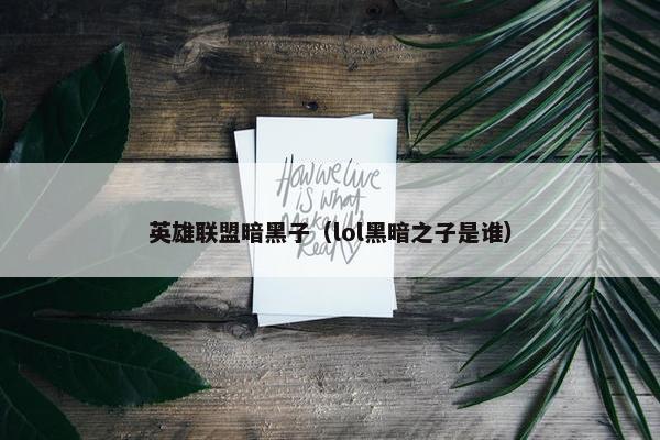 英雄联盟暗黑子（lol黑暗之子是谁）