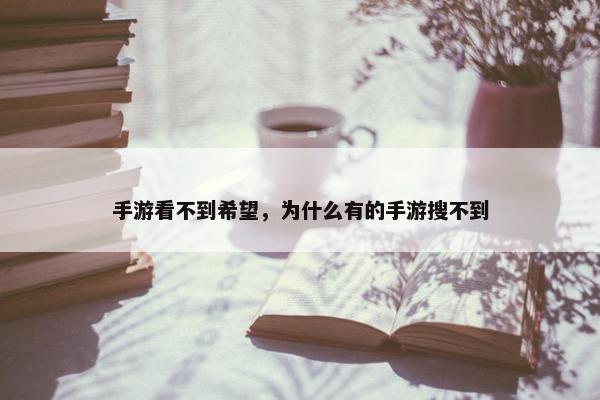 手游看不到希望，为什么有的手游搜不到
