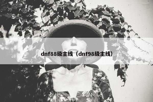 dnf88级主线（dnf98级主线）