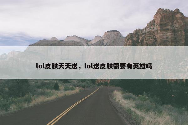 lol皮肤天天送，lol送皮肤需要有英雄吗