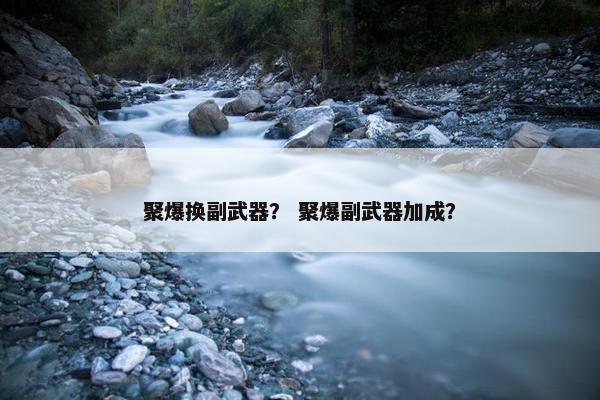 聚爆换副武器？ 聚爆副武器加成？