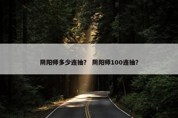 阴阳师多少连抽？ 阴阳师100连抽？