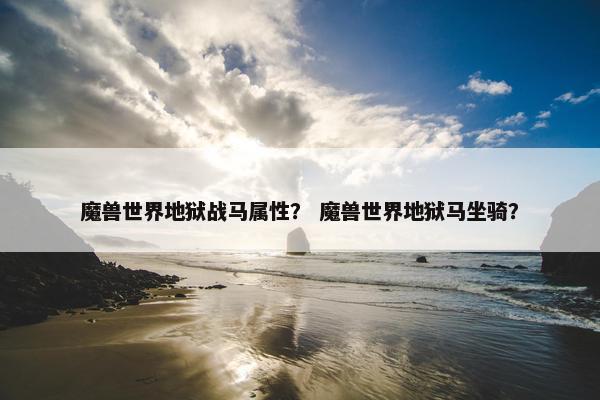 魔兽世界地狱战马属性？ 魔兽世界地狱马坐骑？