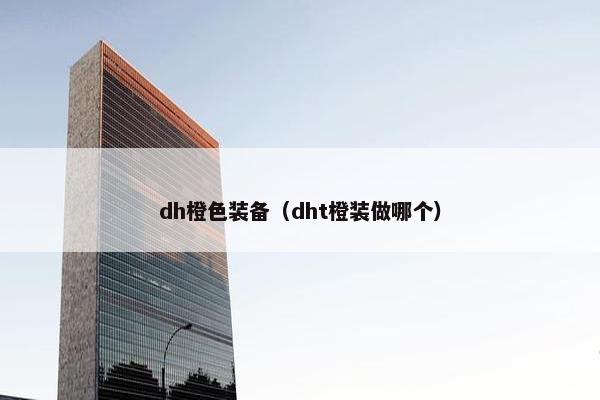 dh橙色装备（dht橙装做哪个）