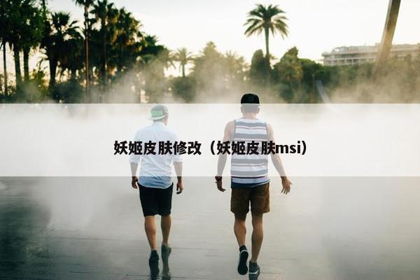 妖姬皮肤修改（妖姬皮肤msi）