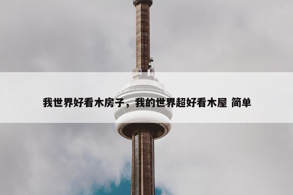 我世界好看木房子，我的世界超好看木屋 简单