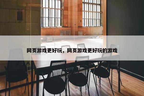 网页游戏更好玩，网页游戏更好玩的游戏